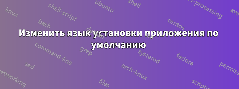 Изменить язык установки приложения по умолчанию