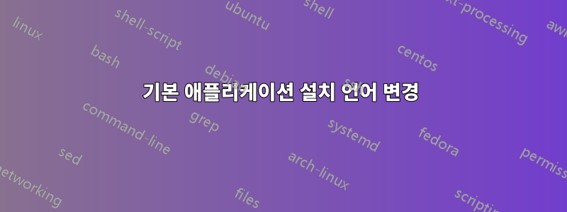 기본 애플리케이션 설치 언어 변경