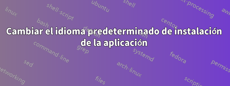 Cambiar el idioma predeterminado de instalación de la aplicación