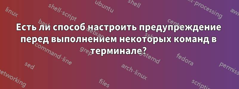 Есть ли способ настроить предупреждение перед выполнением некоторых команд в терминале?