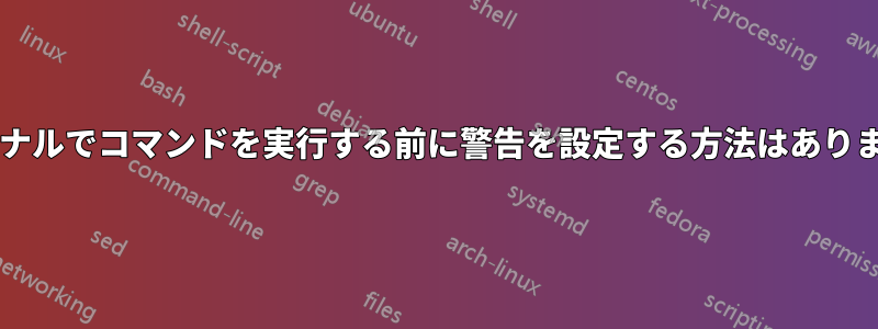 ターミナルでコマンドを実行する前に警告を設定する方法はありますか?