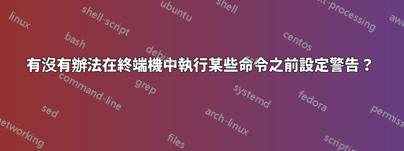 有沒有辦法在終端機中執行某些命令之前設定警告？