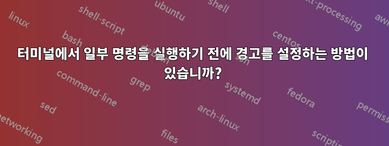 터미널에서 일부 명령을 실행하기 전에 경고를 설정하는 방법이 있습니까?