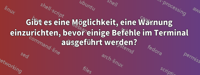 Gibt es eine Möglichkeit, eine Warnung einzurichten, bevor einige Befehle im Terminal ausgeführt werden?