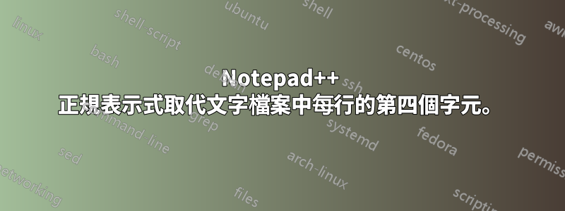 Notepad++ 正規表示式取代文字檔案中每行的第四個字元。