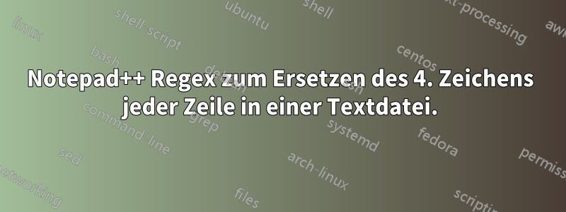 Notepad++ Regex zum Ersetzen des 4. Zeichens jeder Zeile in einer Textdatei.