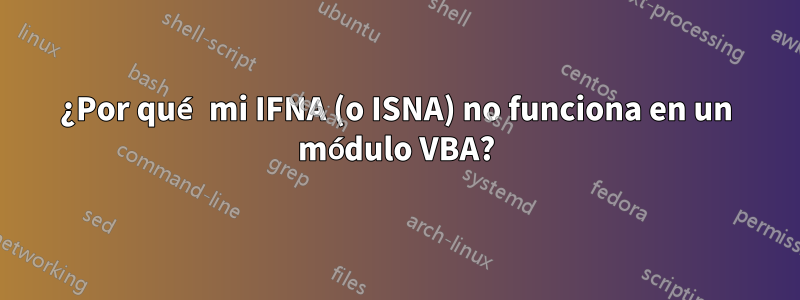 ¿Por qué mi IFNA (o ISNA) no funciona en un módulo VBA?