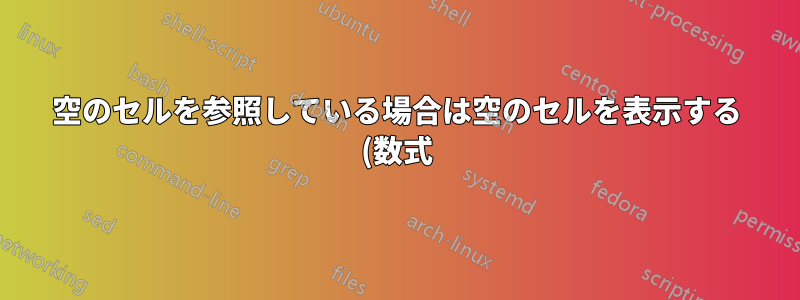 空のセルを参照している場合は空のセルを表示する (数式)