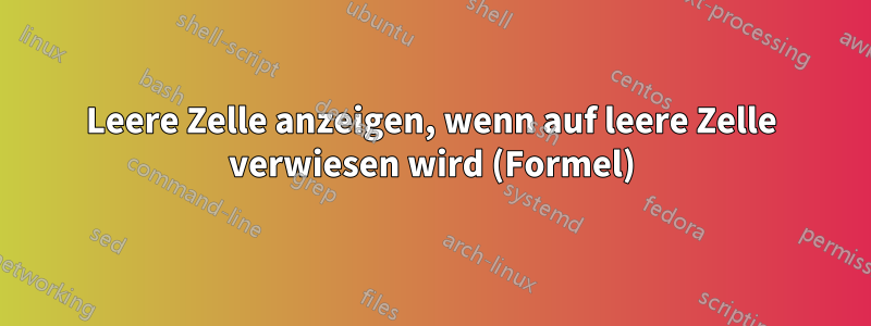 Leere Zelle anzeigen, wenn auf leere Zelle verwiesen wird (Formel)