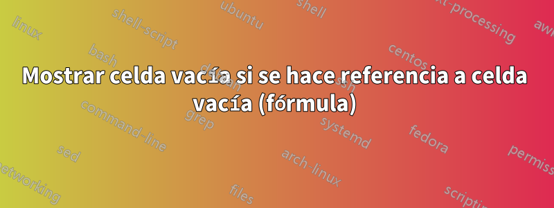 Mostrar celda vacía si se hace referencia a celda vacía (fórmula)