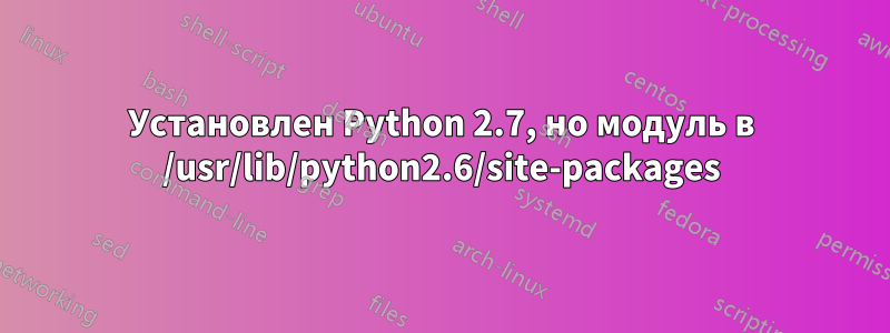 Установлен Python 2.7, но модуль в /usr/lib/python2.6/site-packages