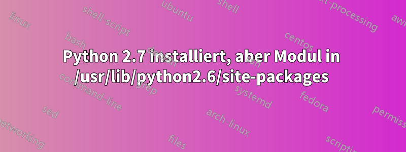 Python 2.7 installiert, aber Modul in /usr/lib/python2.6/site-packages