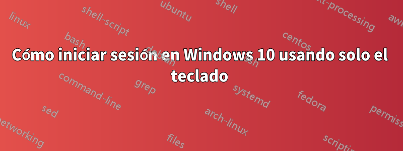 Cómo iniciar sesión en Windows 10 usando solo el teclado