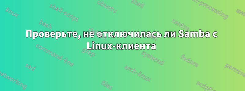 Проверьте, не отключилась ли Samba с Linux-клиента