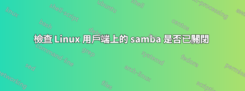 檢查 Linux 用戶端上的 samba 是否已關閉