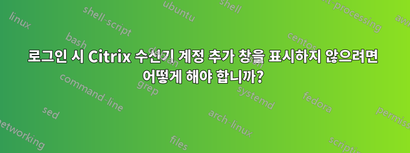 로그인 시 Citrix 수신기 계정 추가 창을 표시하지 않으려면 어떻게 해야 합니까?