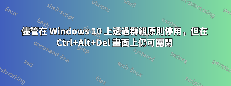 儘管在 Windows 10 上透過群組原則停用，但在 Ctrl+Alt+Del 畫面上仍可關閉