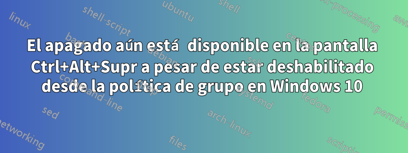 El apagado aún está disponible en la pantalla Ctrl+Alt+Supr a pesar de estar deshabilitado desde la política de grupo en Windows 10