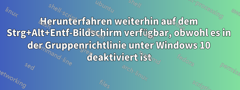 Herunterfahren weiterhin auf dem Strg+Alt+Entf-Bildschirm verfügbar, obwohl es in der Gruppenrichtlinie unter Windows 10 deaktiviert ist