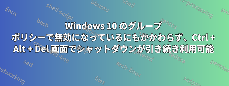 Windows 10 のグループ ポリシーで無効になっているにもかかわらず、Ctrl + Alt + Del 画面でシャットダウンが引き続き利用可能