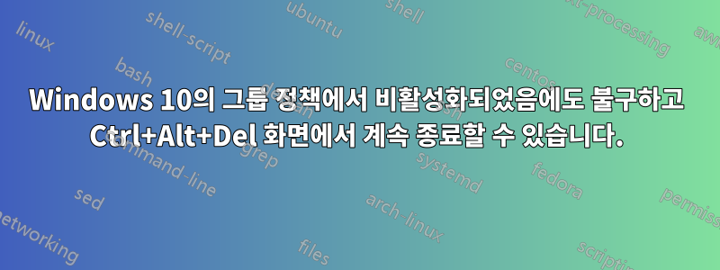 Windows 10의 그룹 정책에서 비활성화되었음에도 불구하고 Ctrl+Alt+Del 화면에서 계속 종료할 수 있습니다.