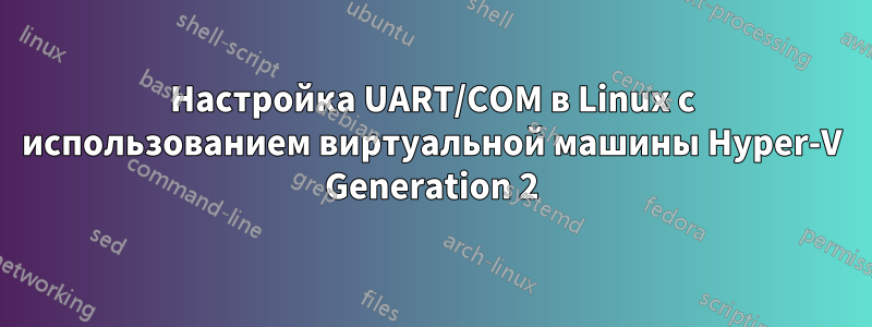 Настройка UART/COM в Linux с использованием виртуальной машины Hyper-V Generation 2