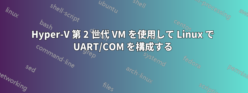 Hyper-V 第 2 世代 VM を使用して Linux で UART/COM を構成する