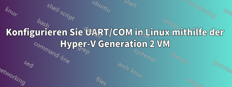 Konfigurieren Sie UART/COM in Linux mithilfe der Hyper-V Generation 2 VM