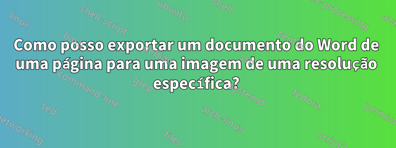 Como posso exportar um documento do Word de uma página para uma imagem de uma resolução específica?