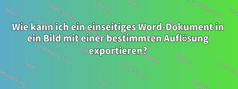 Wie kann ich ein einseitiges Word-Dokument in ein Bild mit einer bestimmten Auflösung exportieren?