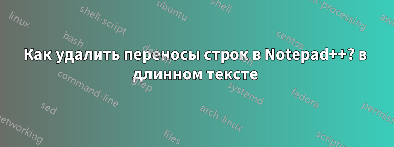 Как удалить переносы строк в Notepad++? в длинном тексте