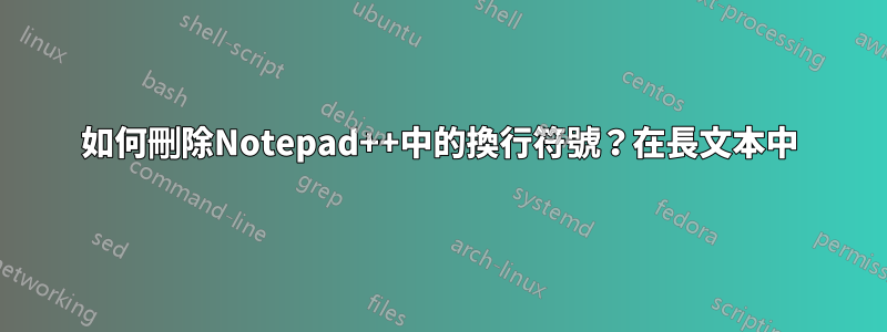 如何刪除Notepad++中的換行符號？在長文本中