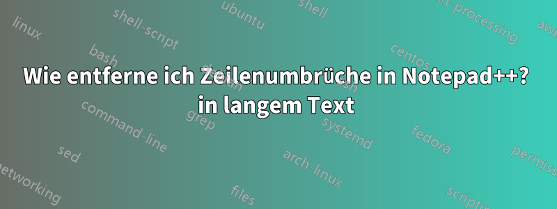 Wie entferne ich Zeilenumbrüche in Notepad++? in langem Text