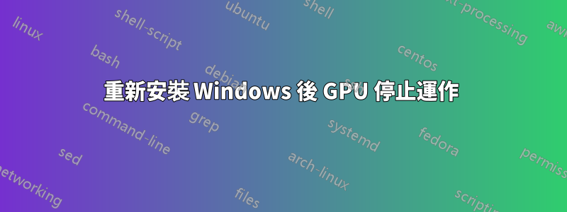 重新安裝 Windows 後 GPU 停止運作