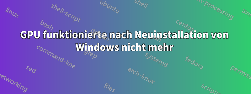 GPU funktionierte nach Neuinstallation von Windows nicht mehr