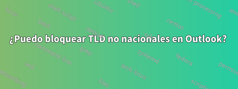 ¿Puedo bloquear TLD no nacionales en Outlook?