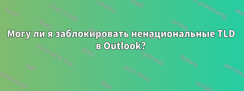 Могу ли я заблокировать ненациональные TLD в Outlook?