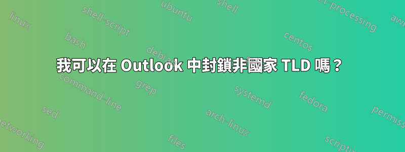 我可以在 Outlook 中封鎖非國家 TLD 嗎？