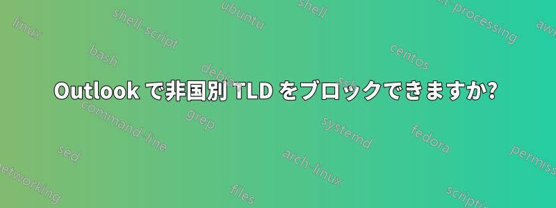 Outlook で非国別 TLD をブロックできますか?