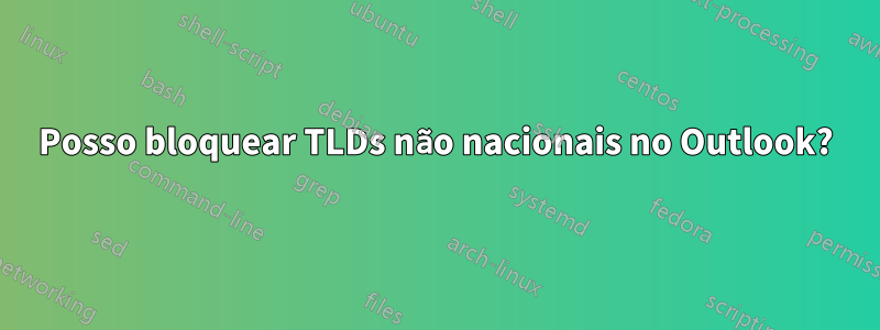 Posso bloquear TLDs não nacionais no Outlook?