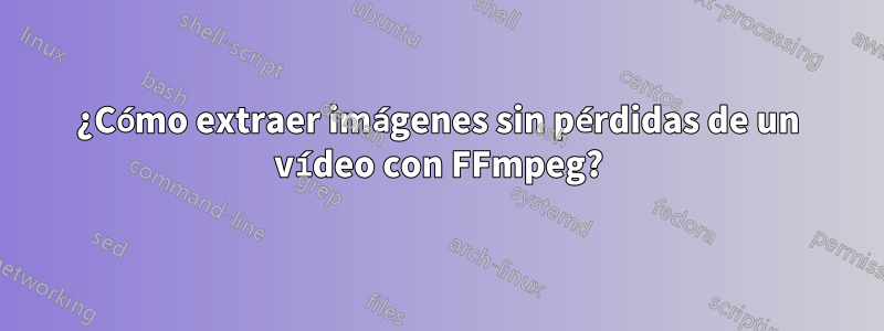 ¿Cómo extraer imágenes sin pérdidas de un vídeo con FFmpeg?