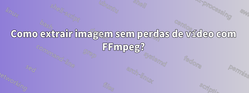 Como extrair imagem sem perdas de vídeo com FFmpeg?