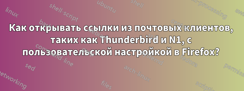 Как открывать ссылки из почтовых клиентов, таких как Thunderbird и N1, с пользовательской настройкой в ​​Firefox?