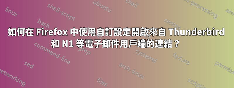 如何在 Firefox 中使用自訂設定開啟來自 Thunderbird 和 N1 等電子郵件用戶端的連結？