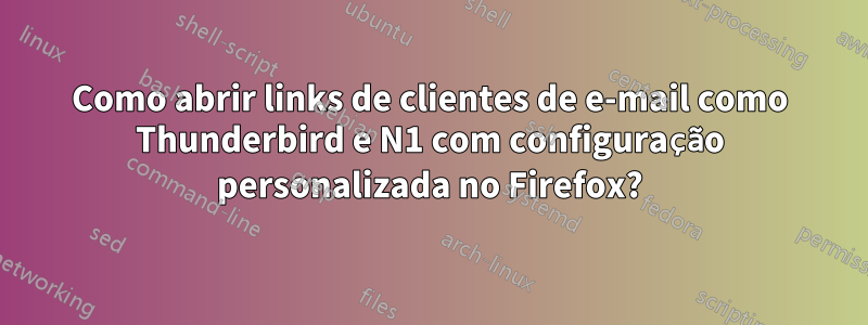 Como abrir links de clientes de e-mail como Thunderbird e N1 com configuração personalizada no Firefox?