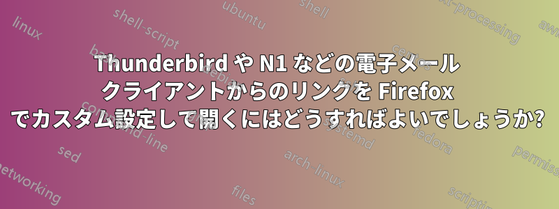 Thunderbird や N1 などの電子メール クライアントからのリンクを Firefox でカスタム設定して開くにはどうすればよいでしょうか?