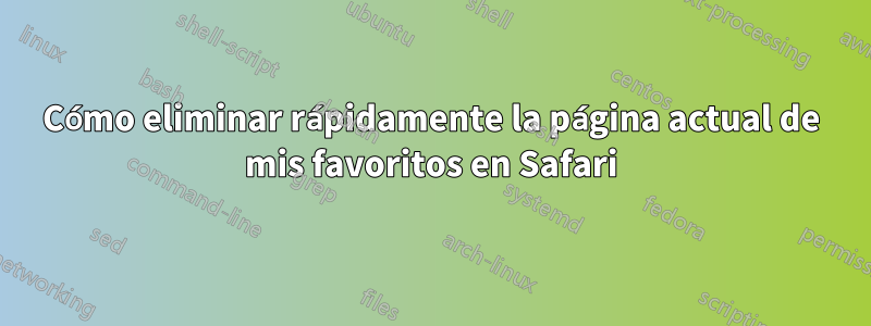 Cómo eliminar rápidamente la página actual de mis favoritos en Safari