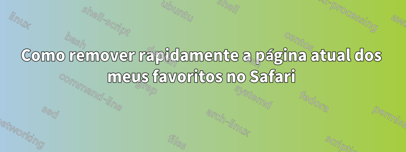 Como remover rapidamente a página atual dos meus favoritos no Safari