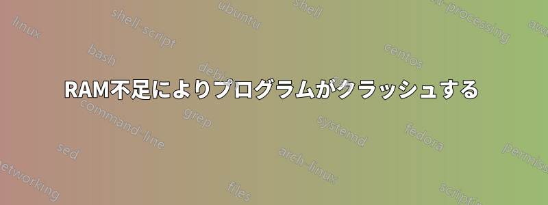 RAM不足によりプログラムがクラッシュする