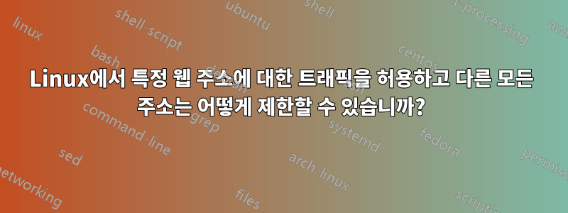 Linux에서 특정 웹 주소에 대한 트래픽을 허용하고 다른 모든 주소는 어떻게 제한할 수 있습니까?